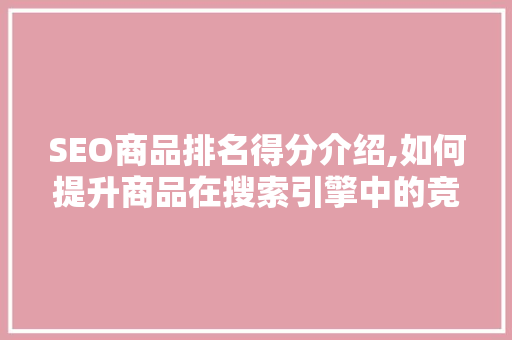 SEO商品排名得分介绍,如何提升商品在搜索引擎中的竞争力