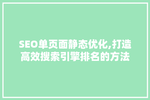 SEO单页面静态优化,打造高效搜索引擎排名的方法