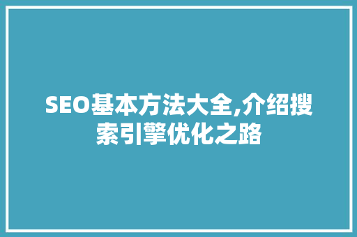SEO基本方法大全,介绍搜索引擎优化之路