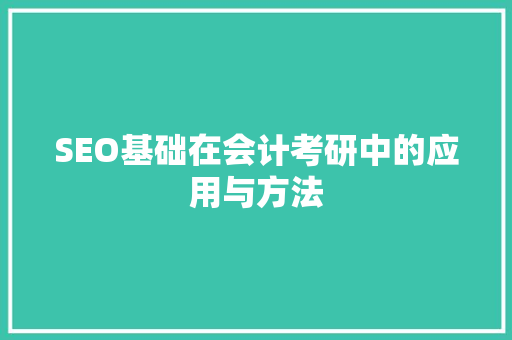 SEO基础在会计考研中的应用与方法