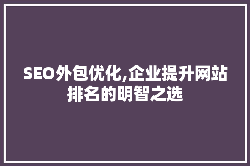 SEO外包优化,企业提升网站排名的明智之选