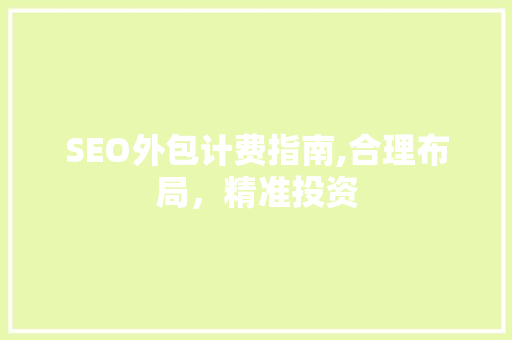 SEO外包计费指南,合理布局，精准投资