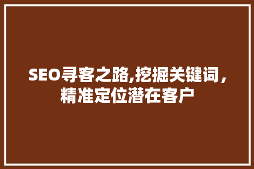 SEO寻客之路,挖掘关键词，精准定位潜在客户
