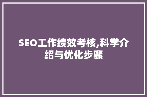 SEO工作绩效考核,科学介绍与优化步骤