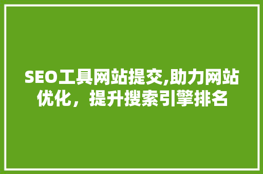 SEO工具网站提交,助力网站优化，提升搜索引擎排名