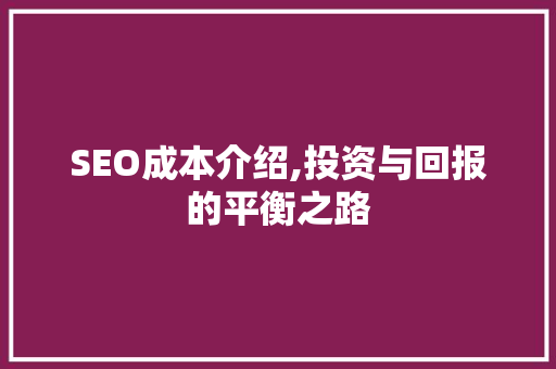 SEO成本介绍,投资与回报的平衡之路