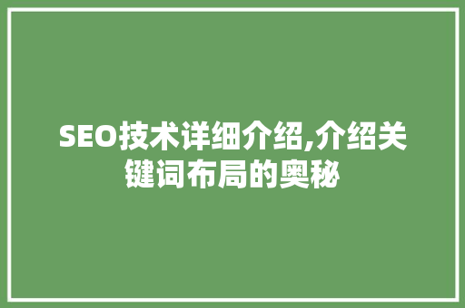 SEO技术详细介绍,介绍关键词布局的奥秘