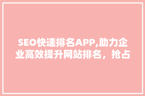 SEO快速排名APP,助力企业高效提升网站排名，抢占互联网市场先机