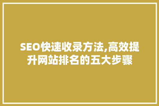 SEO快速收录方法,高效提升网站排名的五大步骤