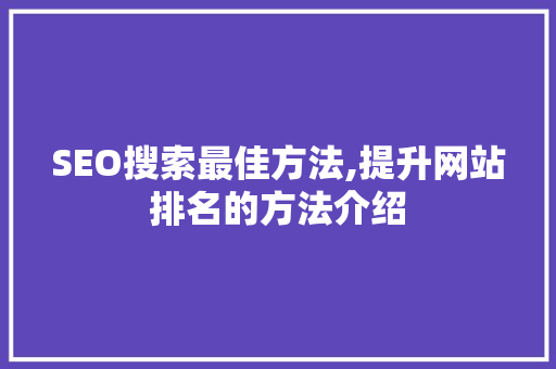 SEO搜索最佳方法,提升网站排名的方法介绍
