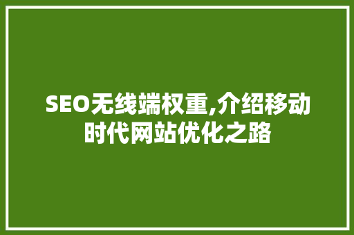 SEO无线端权重,介绍移动时代网站优化之路