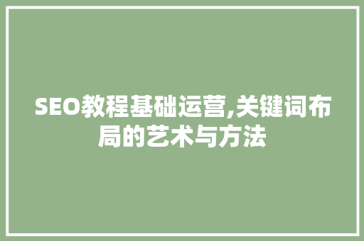 SEO教程基础运营,关键词布局的艺术与方法
