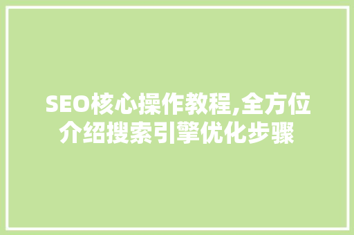 SEO核心操作教程,全方位介绍搜索引擎优化步骤