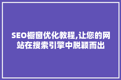 SEO橱窗优化教程,让您的网站在搜索引擎中脱颖而出