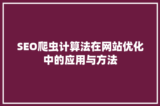 SEO爬虫计算法在网站优化中的应用与方法