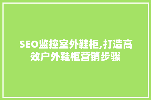 SEO监控室外鞋柜,打造高效户外鞋柜营销步骤
