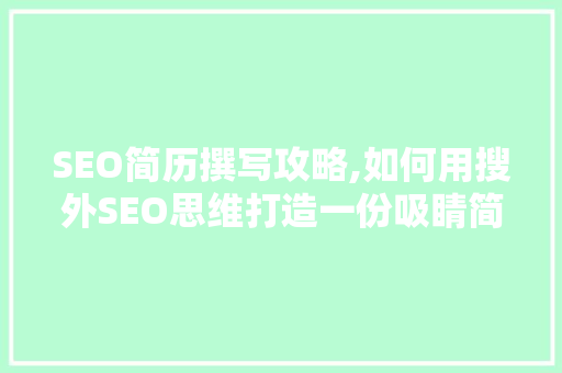 SEO简历撰写攻略,如何用搜外SEO思维打造一份吸睛简历