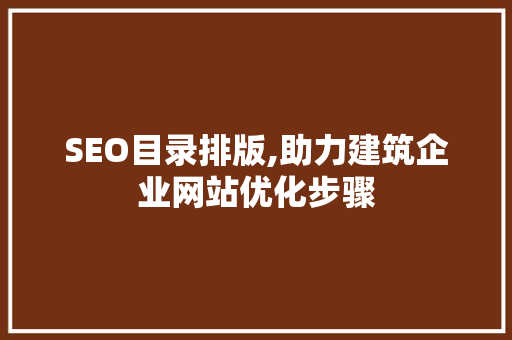 SEO目录排版,助力建筑企业网站优化步骤