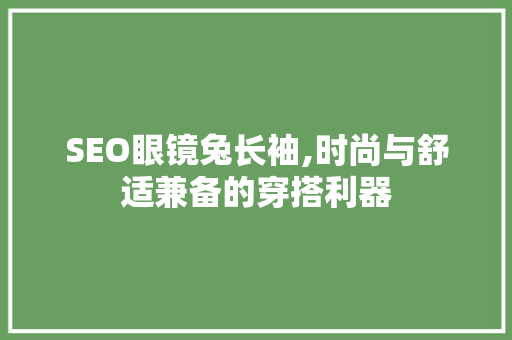 SEO眼镜兔长袖,时尚与舒适兼备的穿搭利器