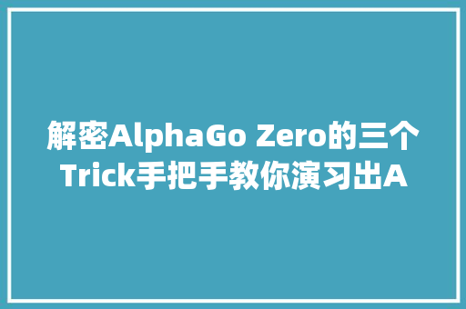 解密AlphaGo Zero的三个Trick手把手教你演习出AI围棋大年夜师
