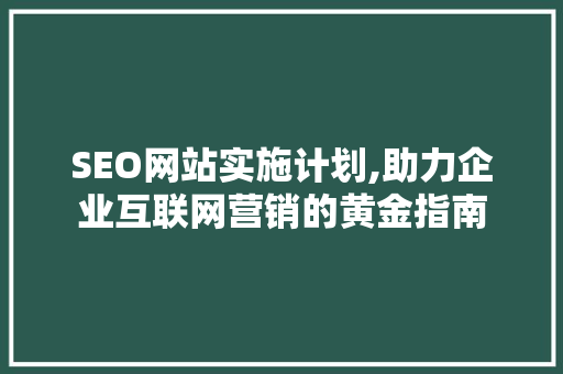 SEO网站实施计划,助力企业互联网营销的黄金指南