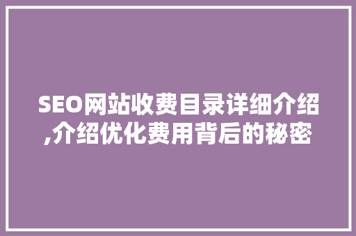 SEO网站收费目录详细介绍,介绍优化费用背后的秘密