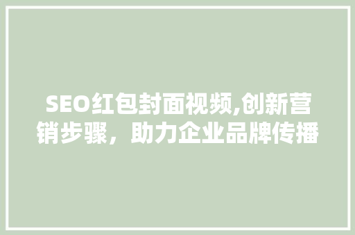 SEO红包封面视频,创新营销步骤，助力企业品牌传播