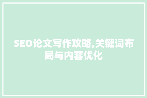 SEO论文写作攻略,关键词布局与内容优化