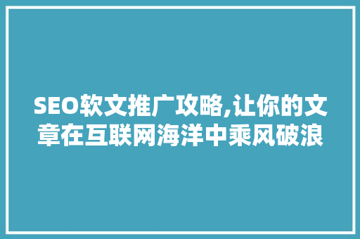 SEO软文推广攻略,让你的文章在互联网海洋中乘风破浪