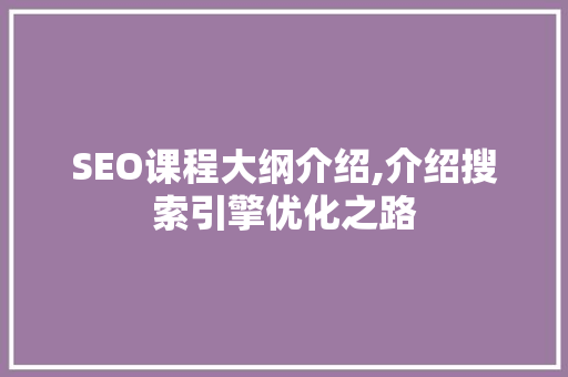 SEO课程大纲介绍,介绍搜索引擎优化之路