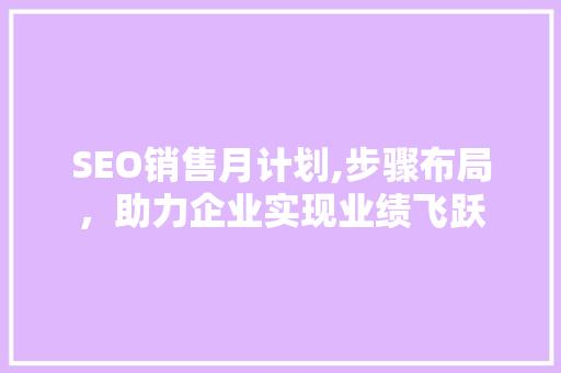 SEO销售月计划,步骤布局，助力企业实现业绩飞跃