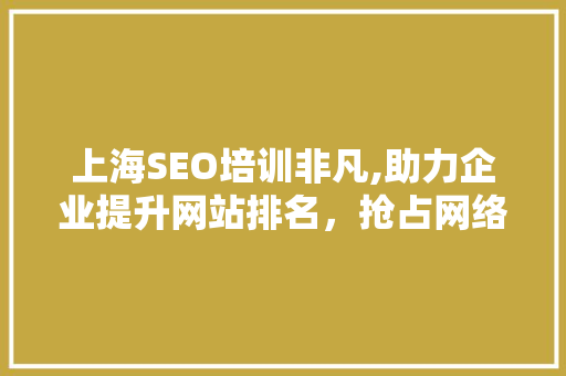上海SEO培训非凡,助力企业提升网站排名，抢占网络营销制高点