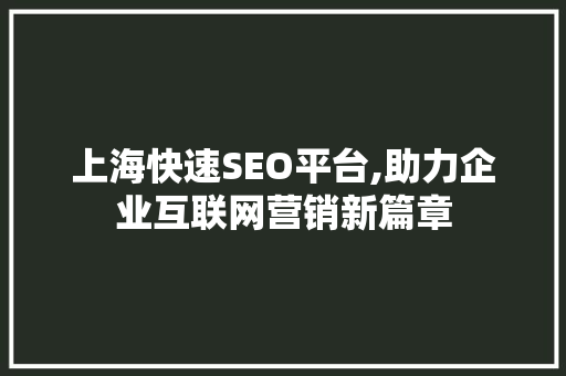 上海快速SEO平台,助力企业互联网营销新篇章