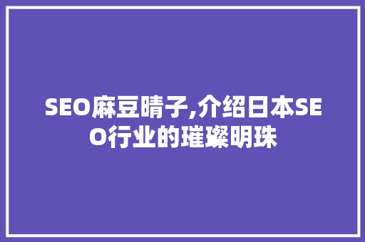 SEO麻豆晴子,介绍日本SEO行业的璀璨明珠