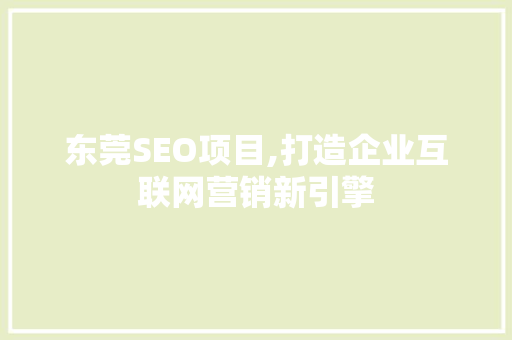 东莞SEO项目,打造企业互联网营销新引擎