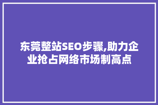 东莞整站SEO步骤,助力企业抢占网络市场制高点