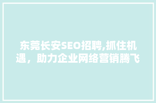 东莞长安SEO招聘,抓住机遇，助力企业网络营销腾飞