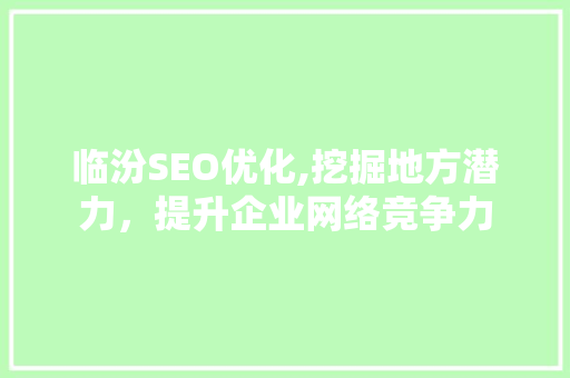 临汾SEO优化,挖掘地方潜力，提升企业网络竞争力