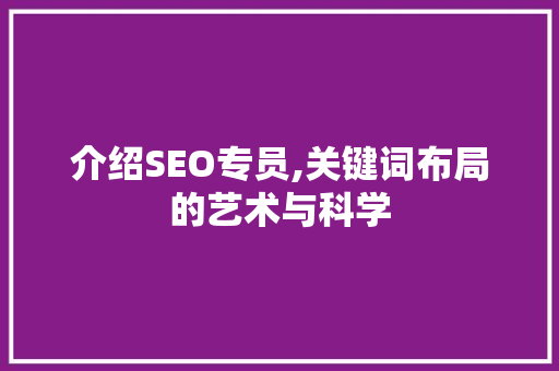 介绍SEO专员,关键词布局的艺术与科学