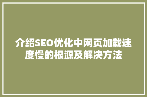 介绍SEO优化中网页加载速度慢的根源及解决方法