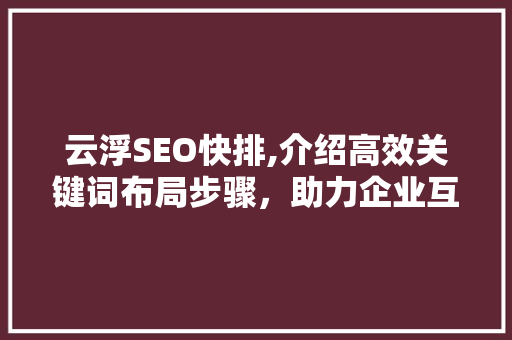 云浮SEO快排,介绍高效关键词布局步骤，助力企业互联网营销