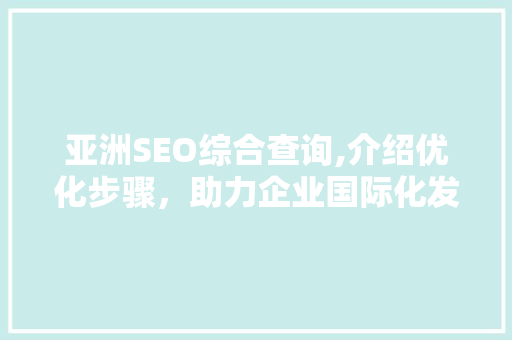 亚洲SEO综合查询,介绍优化步骤，助力企业国际化发展