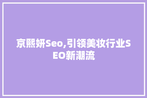 京熙妍Seo,引领美妆行业SEO新潮流