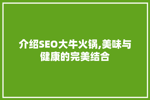 介绍SEO大牛火锅,美味与健康的完美结合
