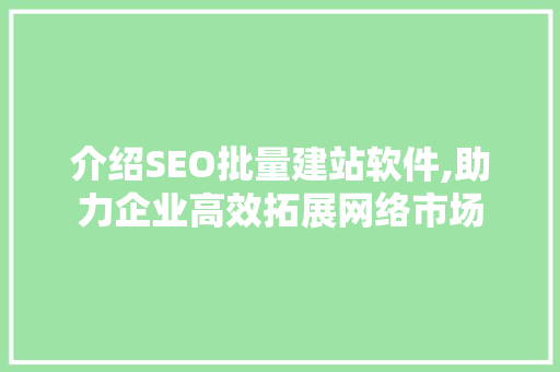 介绍SEO批量建站软件,助力企业高效拓展网络市场