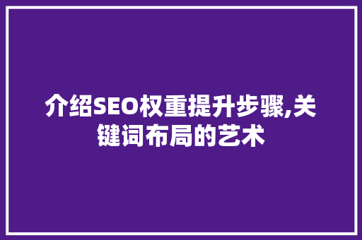 介绍SEO权重提升步骤,关键词布局的艺术