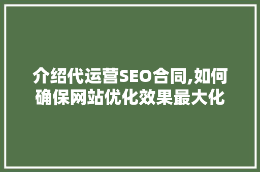 介绍代运营SEO合同,如何确保网站优化效果最大化