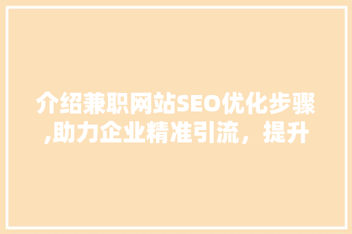 介绍兼职网站SEO优化步骤,助力企业精准引流，提升品牌影响力