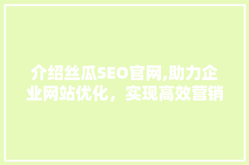 介绍丝瓜SEO官网,助力企业网站优化，实现高效营销