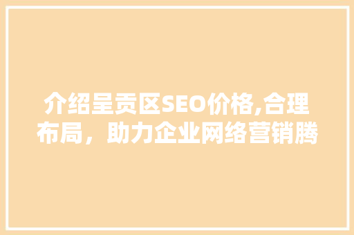 介绍呈贡区SEO价格,合理布局，助力企业网络营销腾飞